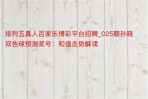 排列五真人百家乐博彩平台招聘_025期孙晓双色球预测奖号：和值走势解读