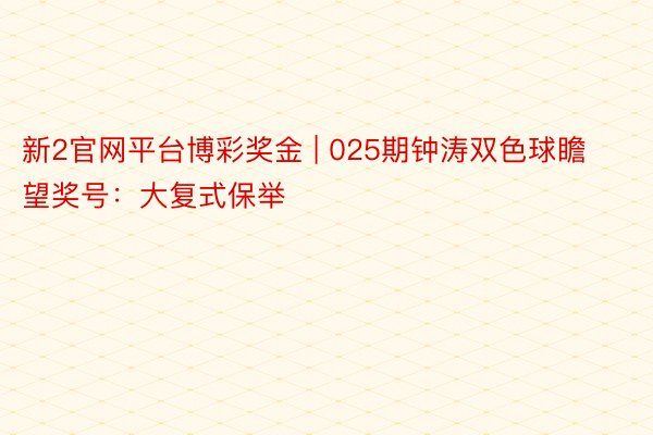 新2官网平台博彩奖金 | 025期钟涛双色球瞻望奖号：大复式保举