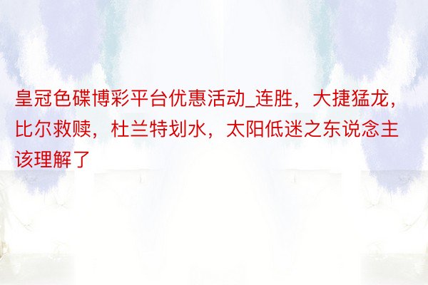 皇冠色碟博彩平台优惠活动_连胜，大捷猛龙，比尔救赎，杜兰特划水，太阳低迷之东说念主该理解了