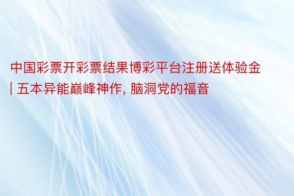 中国彩票开彩票结果博彩平台注册送体验金 | 五本异能巅峰神作, 脑洞党的福音