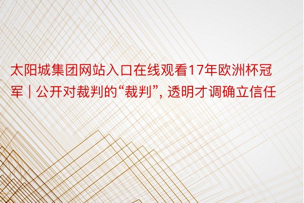 太阳城集团网站入口在线观看17年欧洲杯冠军 | 公开对裁判的“裁判”, 透明才调确立信任