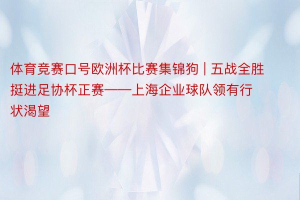 体育竞赛口号欧洲杯比赛集锦狗 | 五战全胜挺进足协杯正赛——上海企业球队领有行状渴望