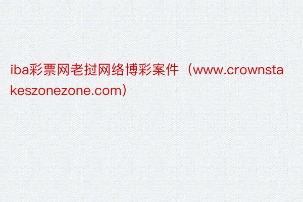 iba彩票网老挝网络博彩案件（www.crownstakeszonezone.com）