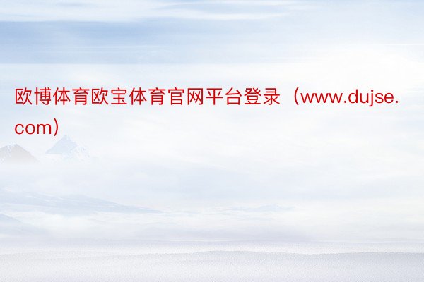 欧博体育欧宝体育官网平台登录（www.dujse.com）