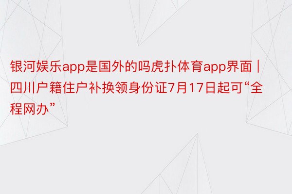 银河娱乐app是国外的吗虎扑体育app界面 | 四川户籍住户补换领身份证7月17日起可“全程网办”