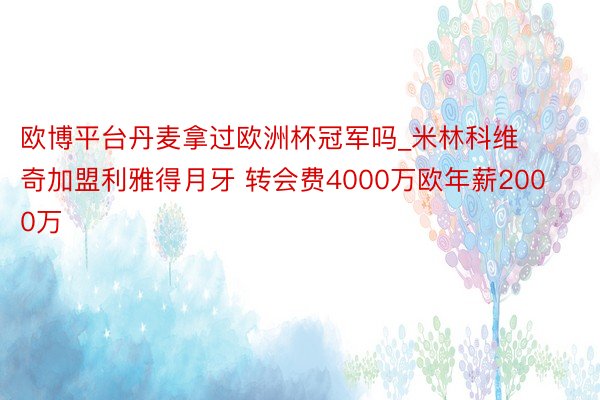 欧博平台丹麦拿过欧洲杯冠军吗_米林科维奇加盟利雅得月牙 转会费4000万欧年薪2000万