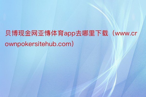 贝博现金网亚慱体育app去哪里下载（www.crownpokersitehub.com）