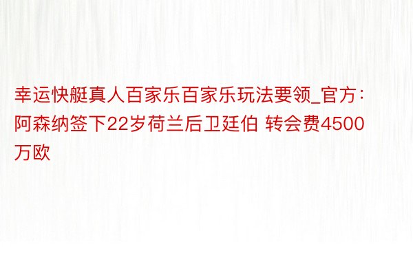 幸运快艇真人百家乐百家乐玩法要领_官方：阿森纳签下22岁荷兰后卫廷伯 转会费4500万欧