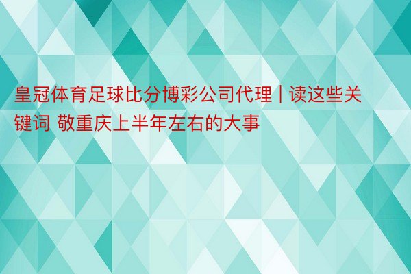 皇冠体育足球比分博彩公司代理 | 读这些关键词 敬重庆上半年左右的大事
