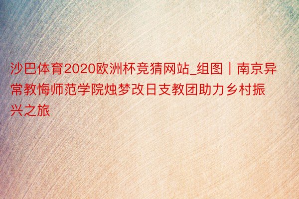 沙巴体育2020欧洲杯竞猜网站_组图｜南京异常教悔师范学院烛梦改日支教团助力乡村振兴之旅
