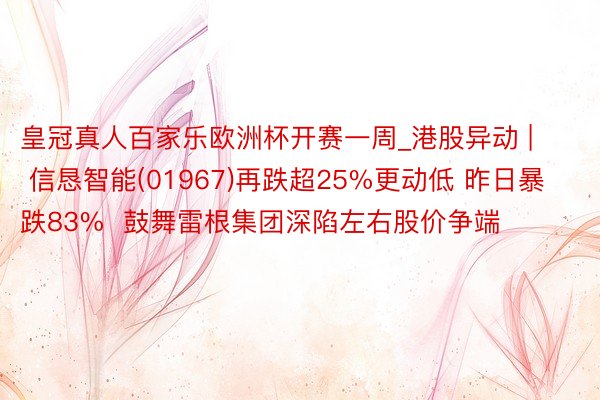 皇冠真人百家乐欧洲杯开赛一周_港股异动 | 信恳智能(01967)再跌超25%更动低 昨日暴跌83%  鼓舞雷根集团深陷左右股价争端