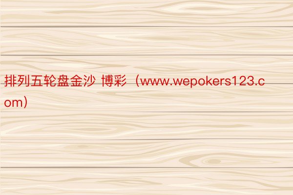 排列五轮盘金沙 博彩（www.wepokers123.com）