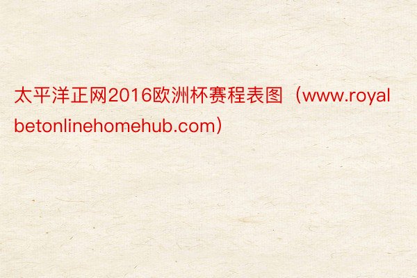 太平洋正网2016欧洲杯赛程表图（www.royalbetonlinehomehub.com）