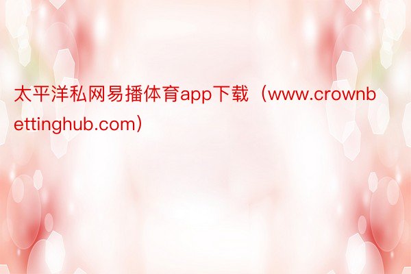 太平洋私网易播体育app下载（www.crownbettinghub.com）