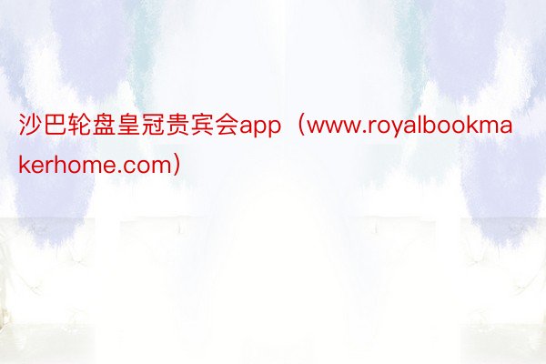沙巴轮盘皇冠贵宾会app（www.royalbookmakerhome.com）