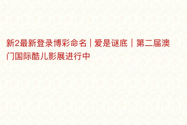 新2最新登录博彩命名 | 爱是谜底｜第二届澳门国际酷儿影展进行中