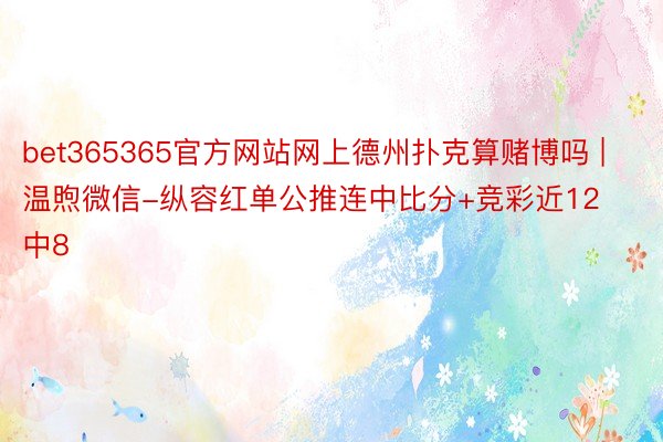 bet365365官方网站网上德州扑克算赌博吗 | 温煦微信-纵容红单公推连中比分+竞彩近12中8
