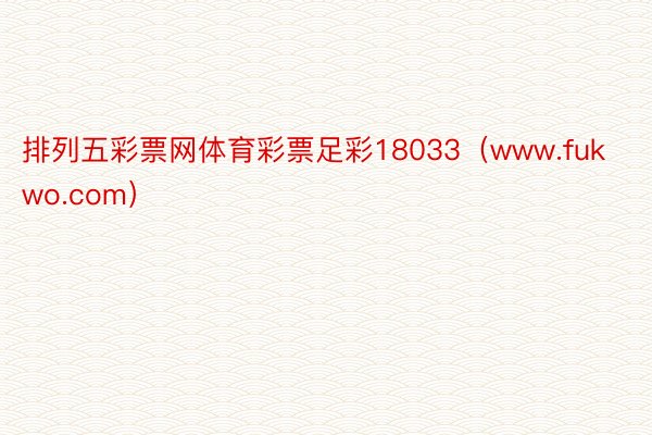 排列五彩票网体育彩票足彩18033（www.fukwo.com）