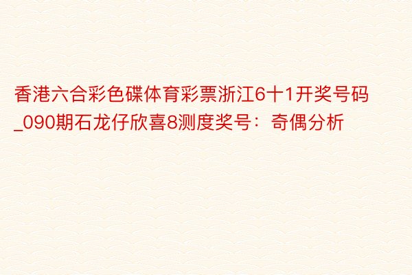 香港六合彩色碟体育彩票浙江6十1开奖号码_090期石龙仔欣喜8测度奖号：奇偶分析