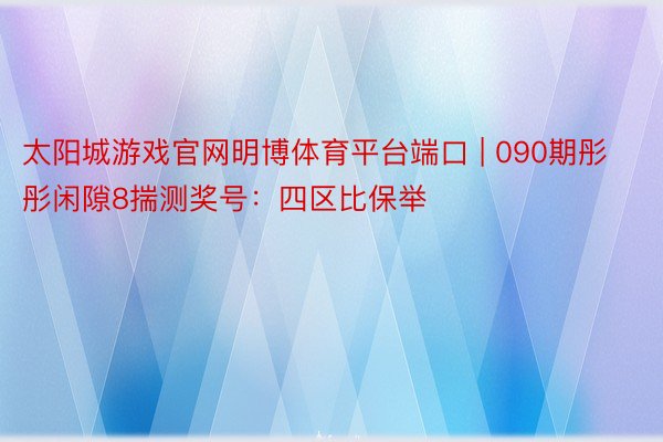 太阳城游戏官网明博体育平台端口 | 090期彤彤闲隙8揣测奖号：四区比保举