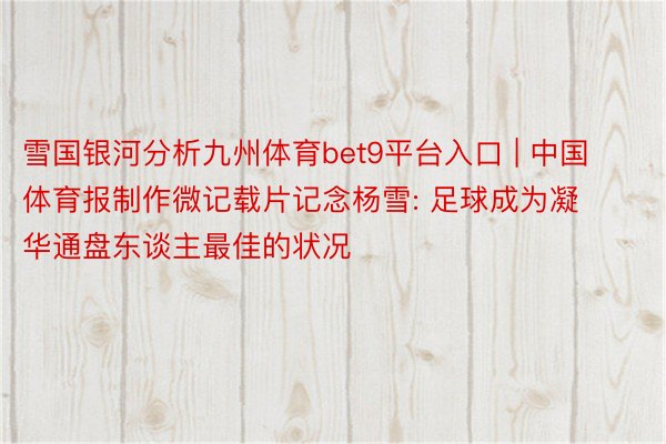 雪国银河分析九州体育bet9平台入口 | 中国体育报制作微记载片记念杨雪: 足球成为凝华通盘东谈主最佳的状况