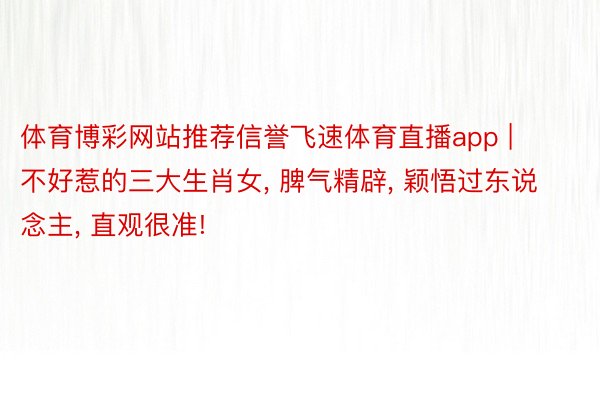 体育博彩网站推荐信誉飞速体育直播app | 不好惹的三大生肖女, 脾气精辟, 颖悟过东说念主, 直观很准!