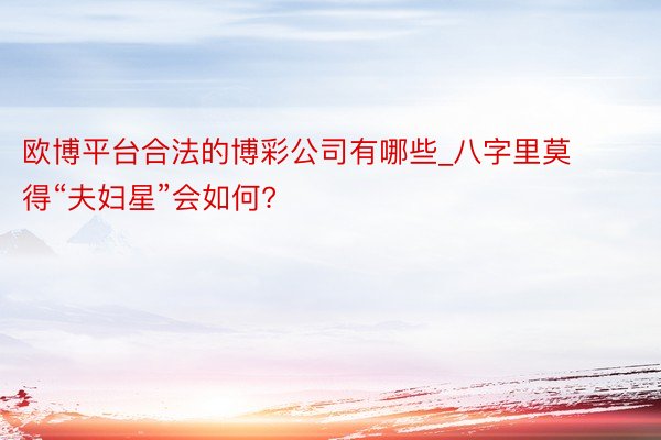 欧博平台合法的博彩公司有哪些_八字里莫得“夫妇星”会如何?