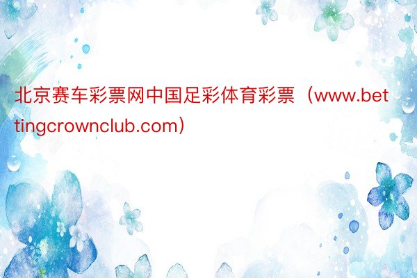北京赛车彩票网中国足彩体育彩票（www.bettingcrownclub.com）
