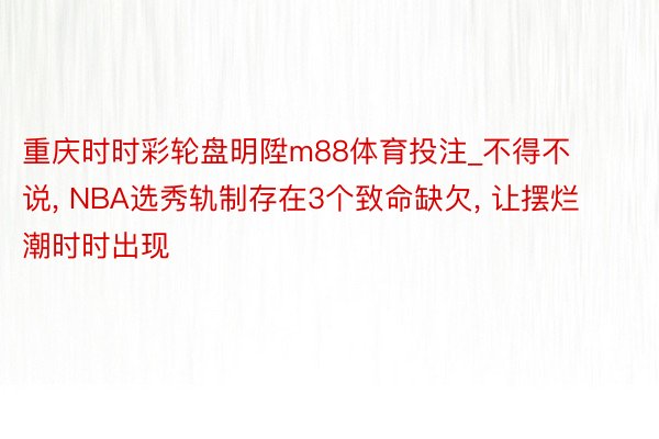 重庆时时彩轮盘明陞m88体育投注_不得不说, NBA选秀轨制存在3个致命缺欠, 让摆烂潮时时出现