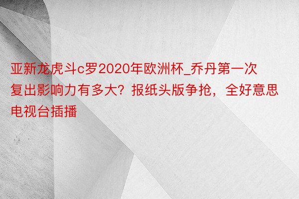 亚新龙虎斗c罗2020年欧洲杯_乔丹第一次复出影响力有多大？报纸头版争抢，全好意思电视台插播
