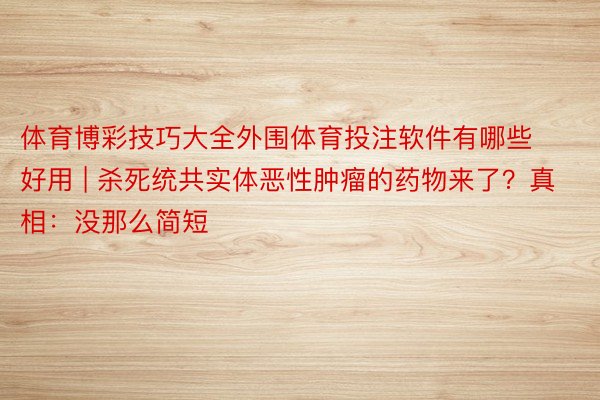 体育博彩技巧大全外围体育投注软件有哪些好用 | 杀死统共实体恶性肿瘤的药物来了？真相：没那么简短