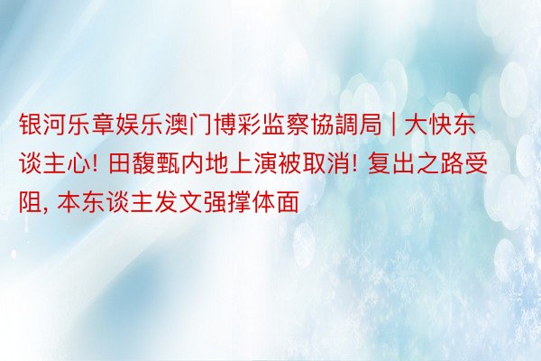 银河乐章娱乐澳门博彩监察協調局 | 大快东谈主心! 田馥甄内地上演被取消! 复出之路受阻, 本东谈主发文强撑体面