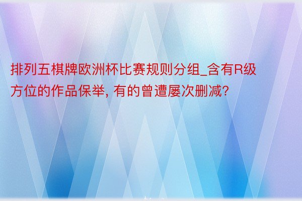 排列五棋牌欧洲杯比赛规则分组_含有R级方位的作品保举, 有的曾遭屡次删减?