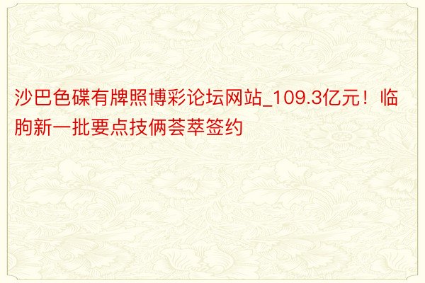 沙巴色碟有牌照博彩论坛网站_109.3亿元！临朐新一批要点技俩荟萃签约