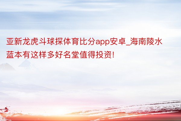亚新龙虎斗球探体育比分app安卓_海南陵水蓝本有这样多好名堂值得投资!
