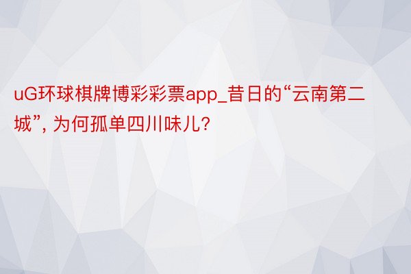 uG环球棋牌博彩彩票app_昔日的“云南第二城”, 为何孤单四川味儿?