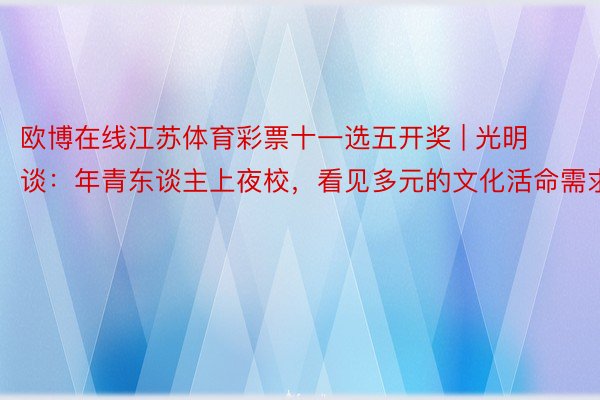欧博在线江苏体育彩票十一选五开奖 | 光明谈：年青东谈主上夜校，看见多元的文化活命需求