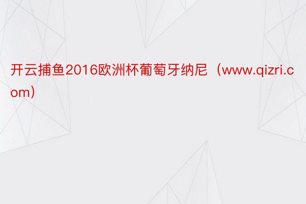 开云捕鱼2016欧洲杯葡萄牙纳尼（www.qizri.com）