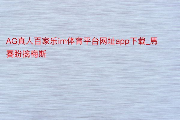 AG真人百家乐im体育平台网址app下载_馬賽盼擒梅斯