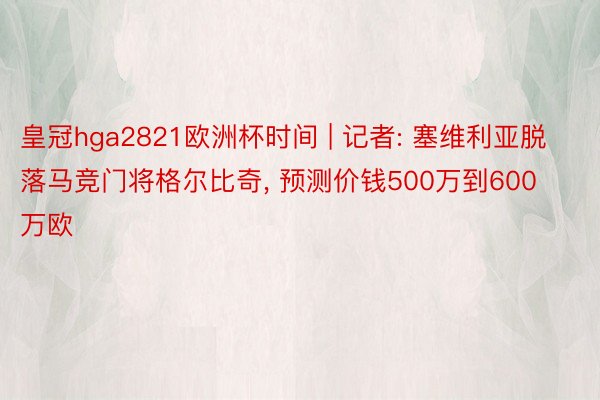 皇冠hga2821欧洲杯时间 | 记者: 塞维利亚脱落马竞门将格尔比奇, 预测价钱500万到600万欧