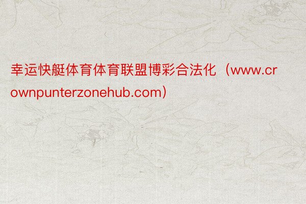幸运快艇体育体育联盟博彩合法化（www.crownpunterzonehub.com）