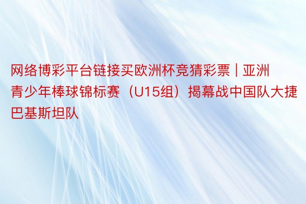 网络博彩平台链接买欧洲杯竞猜彩票 | 亚洲青少年棒球锦标赛（U15组）揭幕战中国队大捷巴基斯坦队