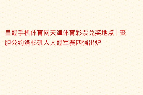 皇冠手机体育网天津体育彩票兑奖地点 | 丧胆公约洛杉矶人人冠军赛四强出炉