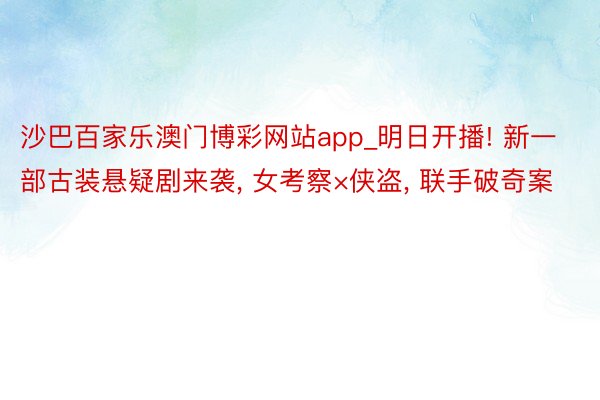 沙巴百家乐澳门博彩网站app_明日开播! 新一部古装悬疑剧来袭, 女考察×侠盗, 联手破奇案
