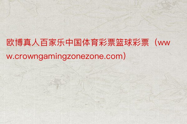欧博真人百家乐中国体育彩票篮球彩票（www.crowngamingzonezone.com）