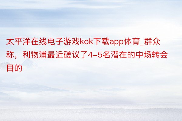 太平洋在线电子游戏kok下载app体育_群众称，利物浦最近磋议了4-5名潜在的中场转会目的