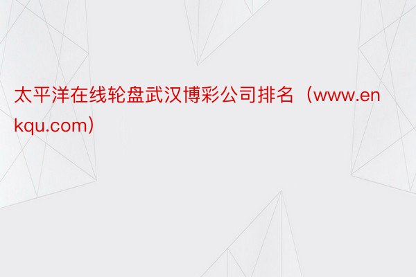 太平洋在线轮盘武汉博彩公司排名（www.enkqu.com）