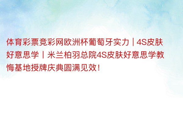 体育彩票竞彩网欧洲杯葡萄牙实力 | 4S皮肤好意思学丨米兰柏羽总院4S皮肤好意思学教悔基地授牌庆典圆满见效！