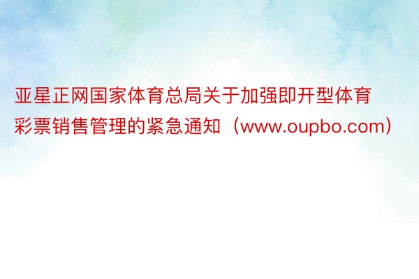 亚星正网国家体育总局关于加强即开型体育彩票销售管理的紧急通知（www.oupbo.com）