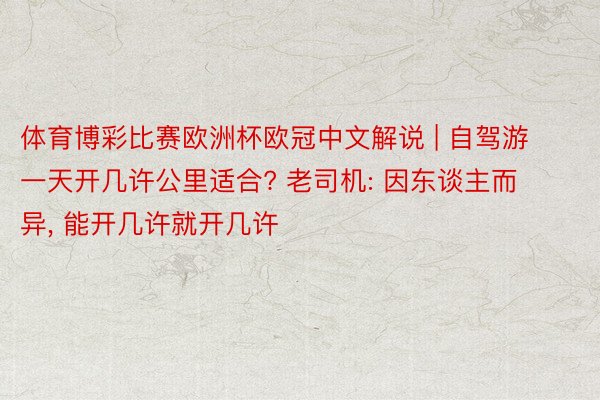体育博彩比赛欧洲杯欧冠中文解说 | 自驾游一天开几许公里适合? 老司机: 因东谈主而异, 能开几许就开几许